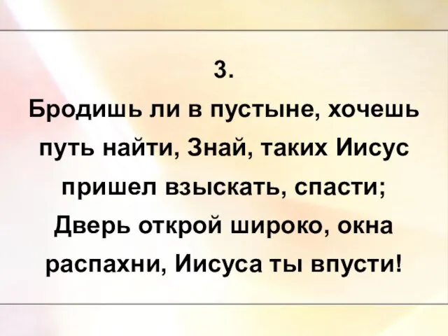 3. Бродишь ли в пустыне, хочешь путь найти, Знай, таких Иисус пришел