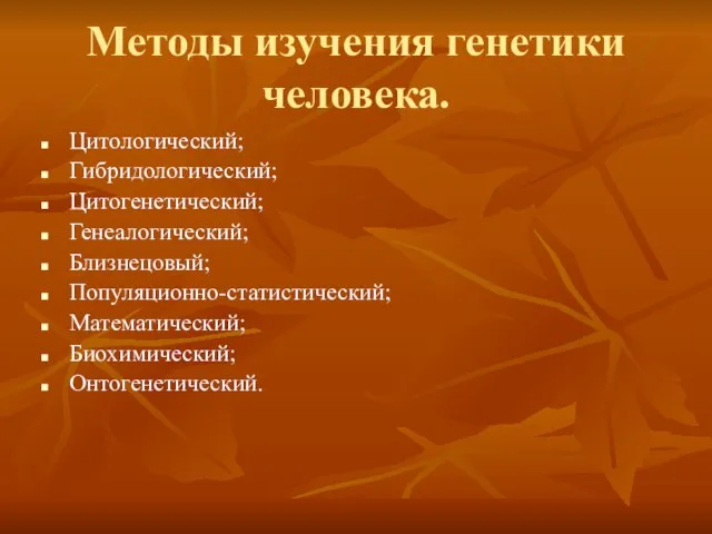 Методы изучения генетики человека. Цитологический; Гибридологический; Цитогенетический; Генеалогический; Близнецовый; Популяционно-статистический; Математический; Биохимический; Онтогенетический.