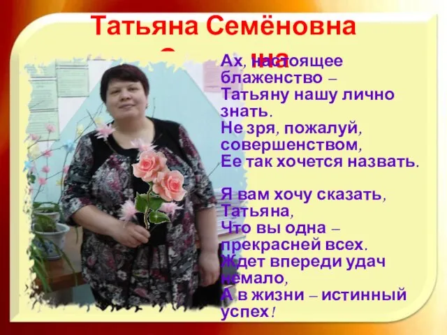 Татьяна Семёновна Сорокина Ах, настоящее блаженство – Татьяну нашу лично знать. Не