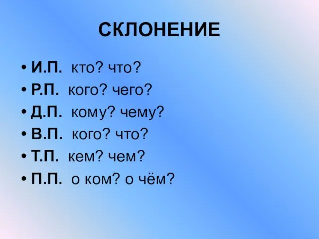 СКЛОНЕНИЕ И.П. кто? что? Р.П. кого? чего? Д.П. кому? чему? В.П. кого?