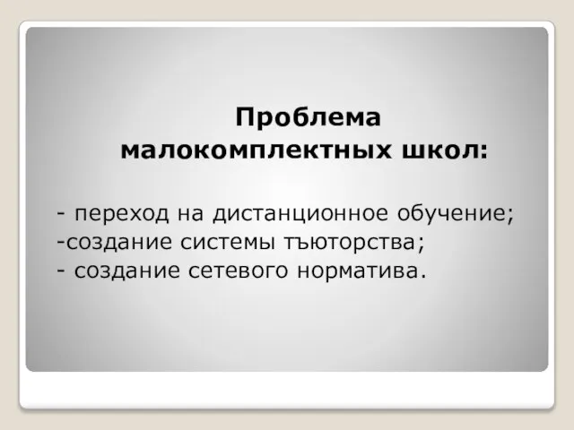 Проблема малокомплектных школ: - переход на дистанционное обучение; -создание системы тъюторства; - создание сетевого норматива.