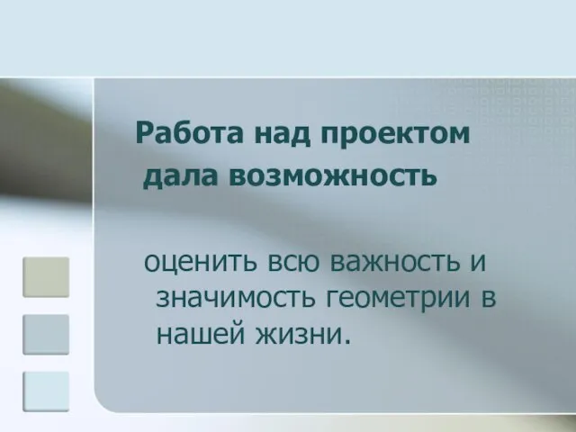 Работа над проектом дала возможность оценить всю важность и значимость геометрии в нашей жизни.