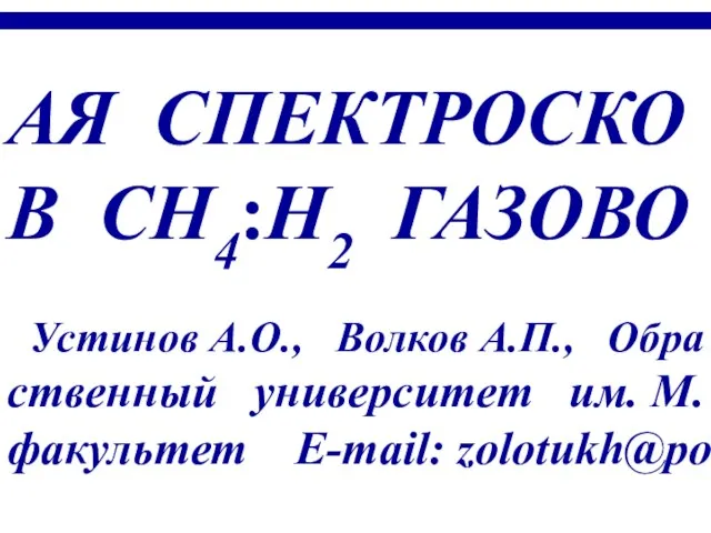 АЯ СПЕКТРОСКО В CH4:H2 ГАЗОВО Устинов А.О., Волков А.П., Обра ственный университет