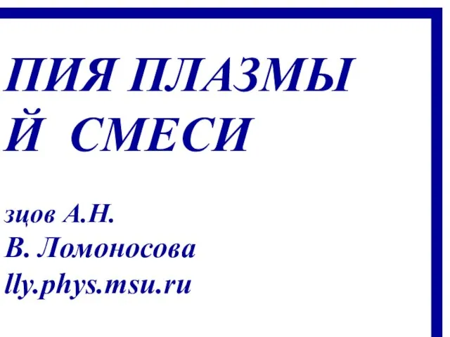 ПИЯ ПЛАЗМЫ Й СМЕСИ зцов А.Н. В. Ломоносова lly.phys.msu.ru