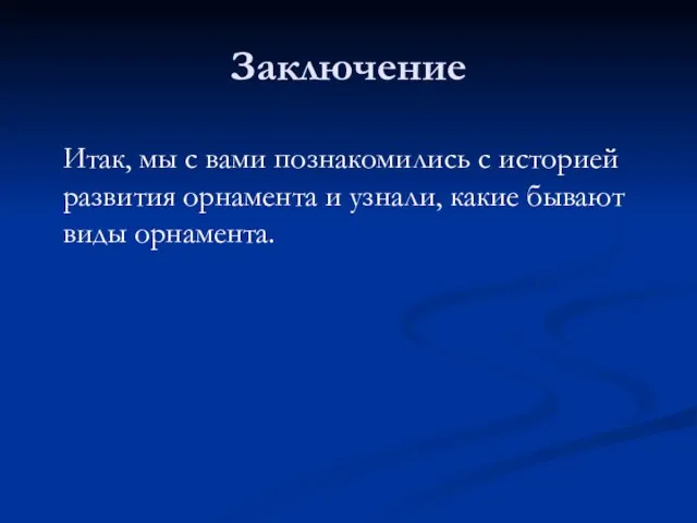 Заключение Итак, мы с вами познакомились с историей развития орнамента и узнали, какие бывают виды орнамента.