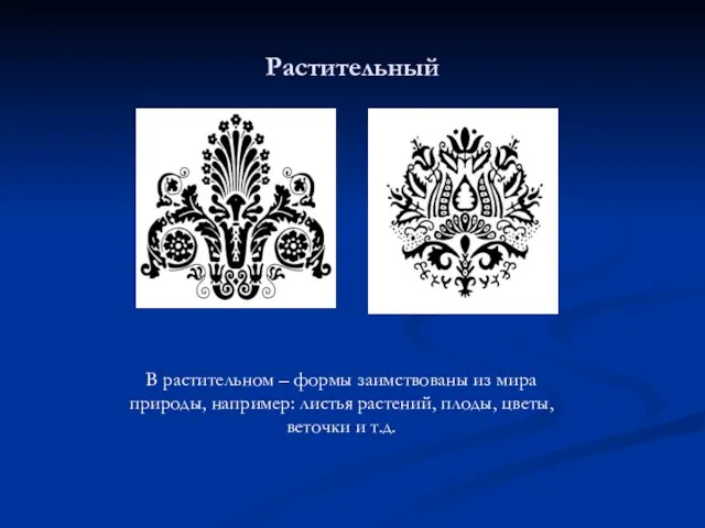 Растительный В растительном – формы заимствованы из мира природы, например: листья растений,