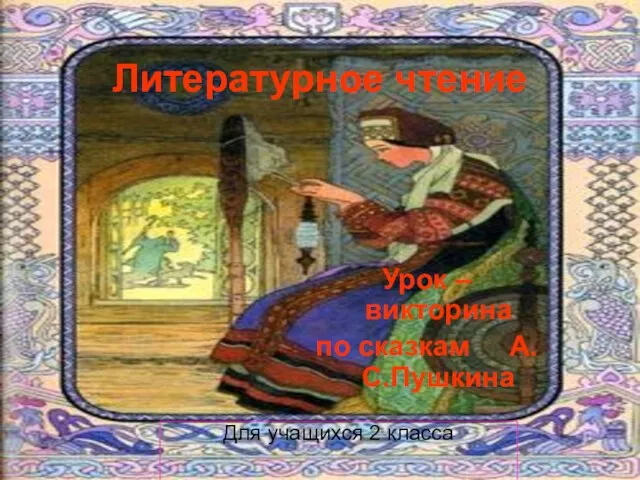 Литературное чтение Урок – викторина по сказкам А.С.Пушкина Для учащихся 2 класса