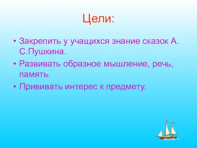 Цели: Закрепить у учащихся знание сказок А.С.Пушкина. Развивать образное мышление, речь, память. Прививать интерес к предмету.