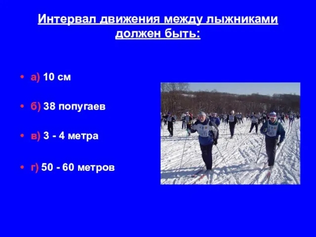 Интервал движения между лыжниками должен быть: а) 10 см б) 38 попугаев