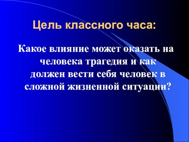 Цель классного часа: Какое влияние может оказать на человека трагедия и как