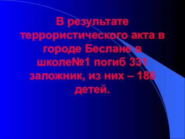 В результате террористического акта в городе Беслане в школе№1 погиб 331 заложник,