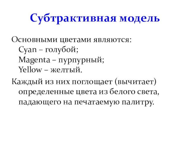 Субтрактивная модель Основными цветами являются: Cyan – голубой; Magenta – пурпурный; Yellow