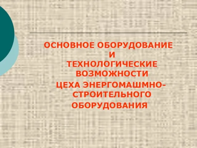 ОСНОВНОЕ ОБОРУДОВАНИЕ И ТЕХНОЛОГИЧЕСКИЕ ВОЗМОЖНОСТИ ЦЕХА ЭНЕРГОМАШМНО-СТРОИТЕЛЬНОГО ОБОРУДОВАНИЯ