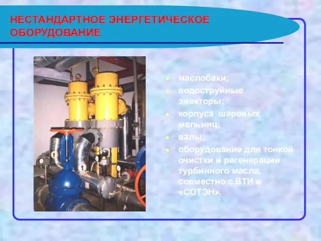 НЕСТАНДАРТНОЕ ЭНЕРГЕТИЧЕСКОЕ ОБОРУДОВАНИЕ маслобаки; водоструйные эжекторы; корпуса шаровых мельниц; валы; оборудование для