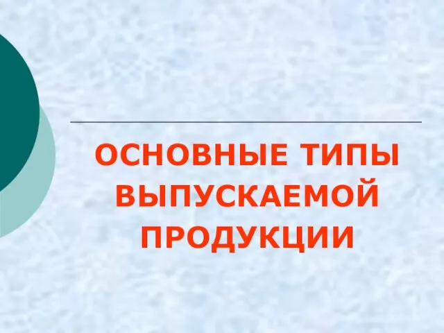 ОСНОВНЫЕ ТИПЫ ВЫПУСКАЕМОЙ ПРОДУКЦИИ