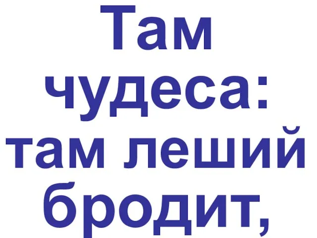 Там чудеса: там леший бродит,