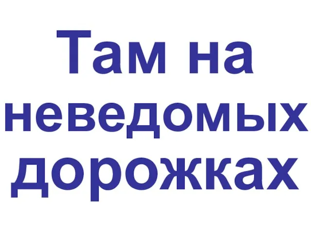 Там на неведомых дорожках