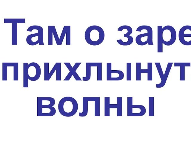 Там о заре прихлынут волны