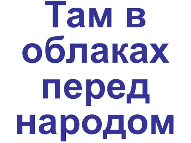 Там в облаках перед народом