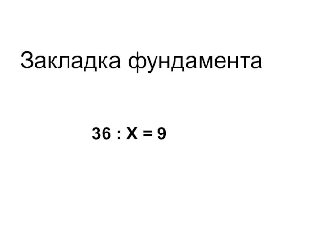 36 : Х = 9 Закладка фундамента