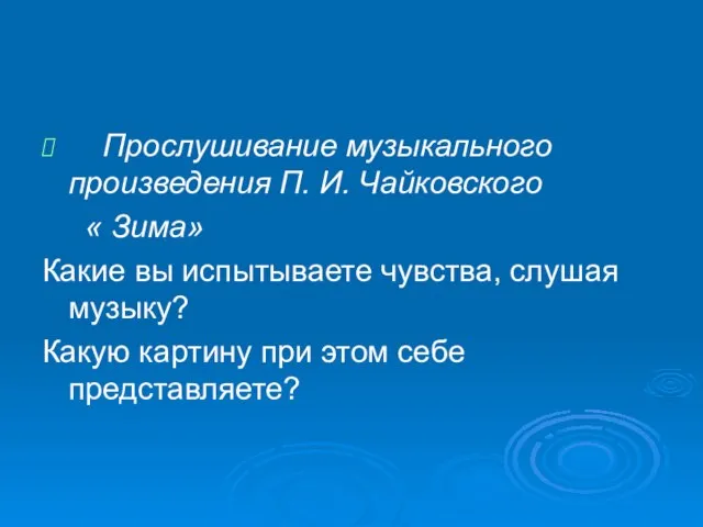 Прослушивание музыкального произведения П. И. Чайковского « Зима» Какие вы испытываете чувства,