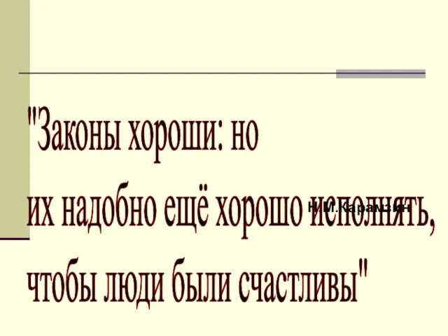 "Законы хороши: но их надобно ещё хорошо исполнять, чтобы люди были счастливы" Н.М.Карамзин