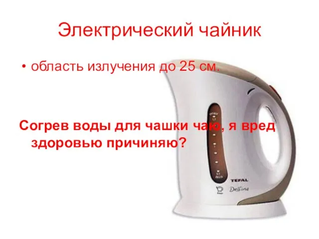 Электрический чайник область излучения до 25 см. Согрев воды для чашки чаю, я вред здоровью причиняю?