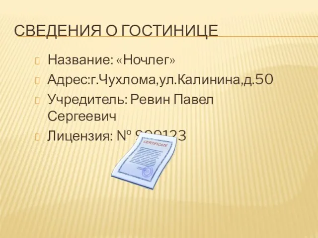 СВЕДЕНИЯ О ГОСТИНИЦЕ Название: «Ночлег» Адрес:г.Чухлома,ул.Калинина,д.50 Учредитель: Ревин Павел Сергеевич Лицензия: № 999123