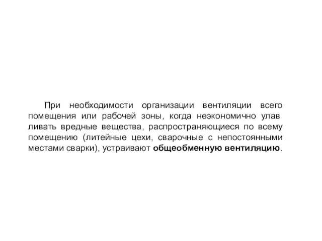 При необходимости организации вентиляции всего помещения или рабочей зоны, когда неэкономично улав­ливать