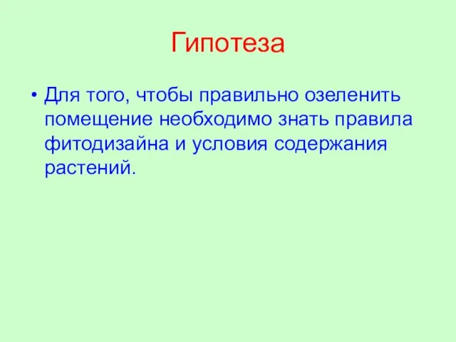 Гипотеза Для того, чтобы правильно озеленить помещение необходимо знать правила фитодизайна и условия содержания растений.