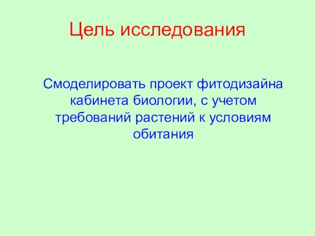 Цель исследования Смоделировать проект фитодизайна кабинета биологии, с учетом требований растений к условиям обитания