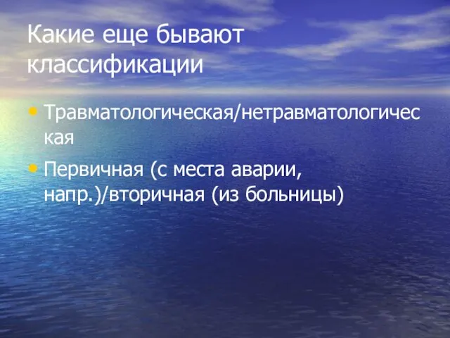 Какие еще бывают классификации Травматологическая/нетравматологическая Первичная (с места аварии, напр.)/вторичная (из больницы)