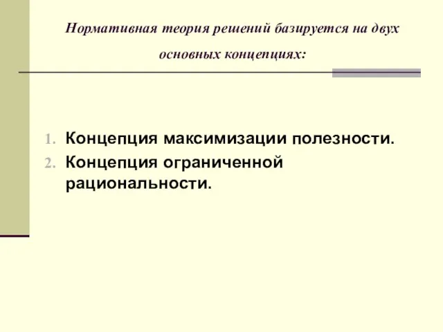 Нормативная теория решений базируется на двух основных концепциях: Концепция максимизации полезности. Концепция ограниченной рациональности.