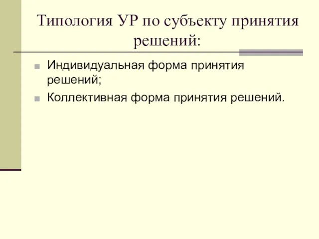 Типология УР по субъекту принятия решений: Индивидуальная форма принятия решений; Коллективная форма принятия решений.