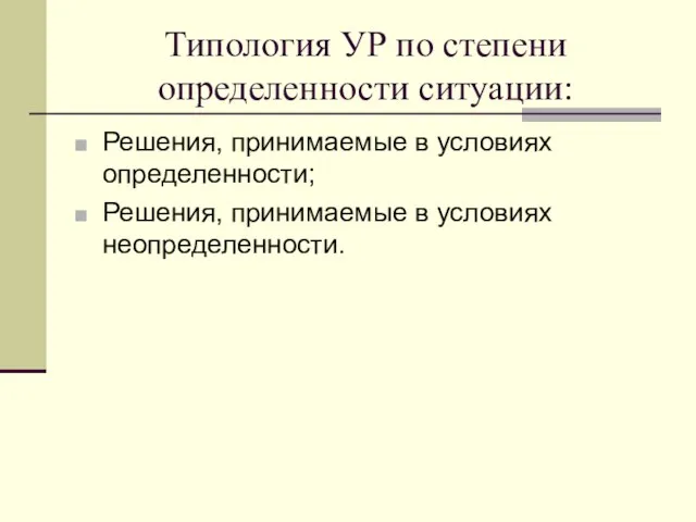 Типология УР по степени определенности ситуации: Решения, принимаемые в условиях определенности; Решения, принимаемые в условиях неопределенности.