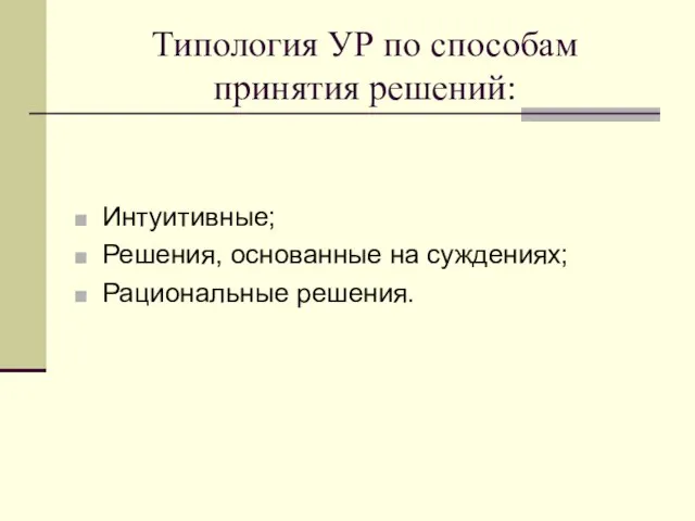 Типология УР по способам принятия решений: Интуитивные; Решения, основанные на суждениях; Рациональные решения.