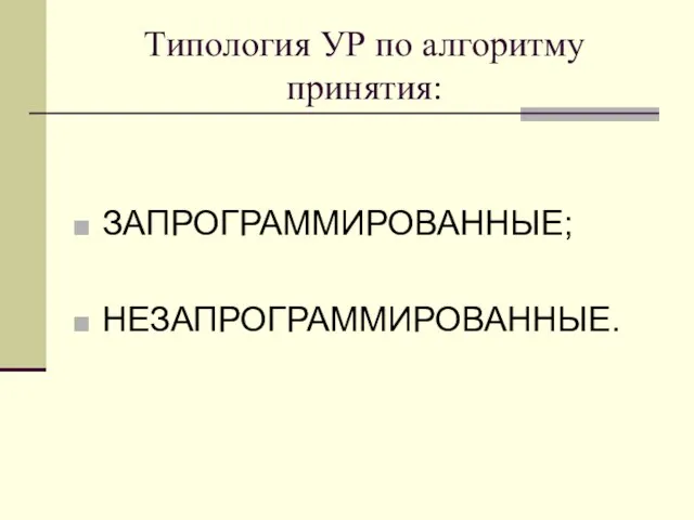 Типология УР по алгоритму принятия: ЗАПРОГРАММИРОВАННЫЕ; НЕЗАПРОГРАММИРОВАННЫЕ.