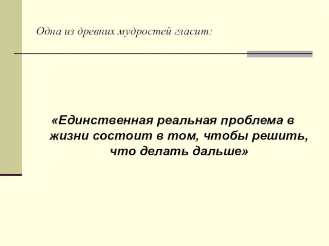 Одна из древних мудростей гласит: «Единственная реальная проблема в жизни состоит в