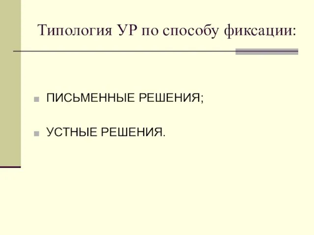 Типология УР по способу фиксации: ПИСЬМЕННЫЕ РЕШЕНИЯ; УСТНЫЕ РЕШЕНИЯ.