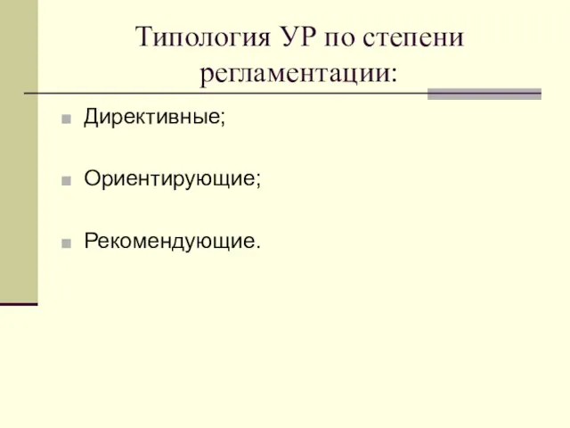 Типология УР по степени регламентации: Директивные; Ориентирующие; Рекомендующие.