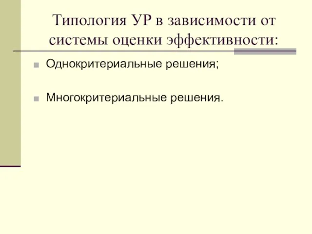 Типология УР в зависимости от системы оценки эффективности: Однокритериальные решения; Многокритериальные решения.