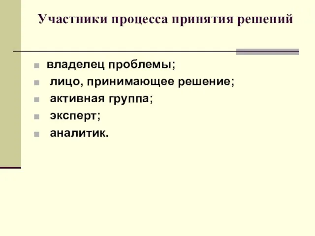 Участники процесса принятия решений владелец проблемы; лицо, принимающее решение; активная группа; эксперт; аналитик.