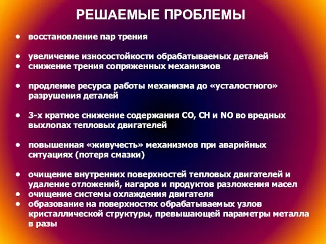 РЕШАЕМЫЕ ПРОБЛЕМЫ восстановление пар трения увеличение износостойкости обрабатываемых деталей снижение трения сопряженных