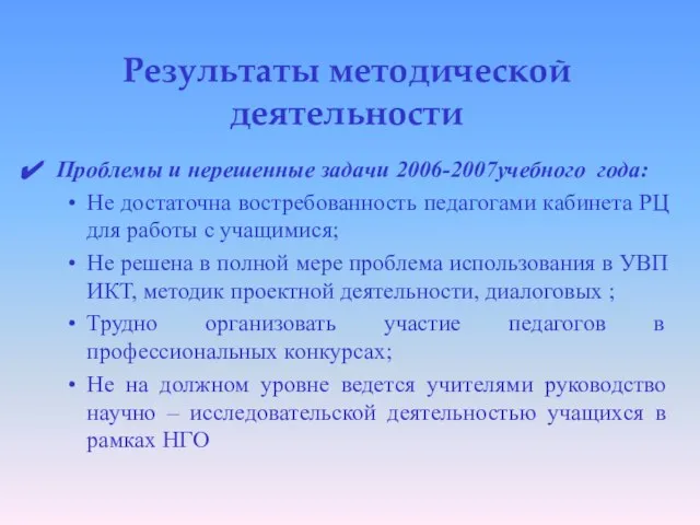 Результаты методической деятельности Проблемы и нерешенные задачи 2006-2007учебного года: Не достаточна востребованность