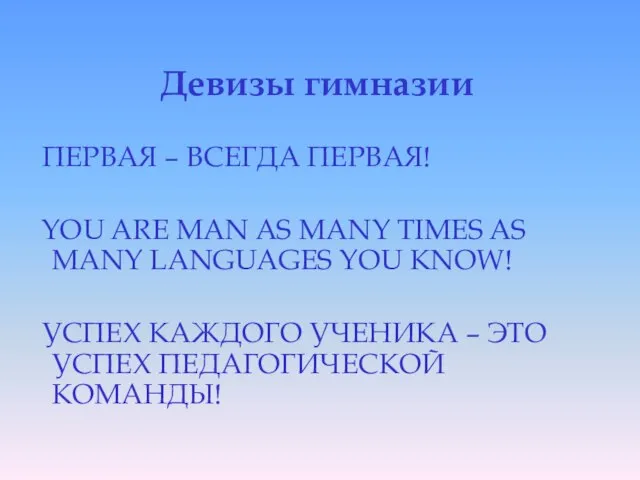 Девизы гимназии ПЕРВАЯ – ВСЕГДА ПЕРВАЯ! YOU ARE MAN AS MANY TIMES