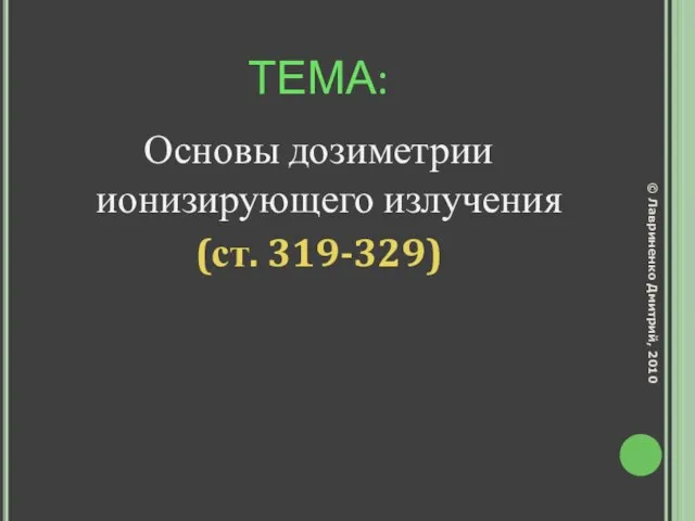 ТЕМА: Основы дозиметрии ионизирующего излучения (ст. 319-329) © Лавриненко Дмитрий, 2010