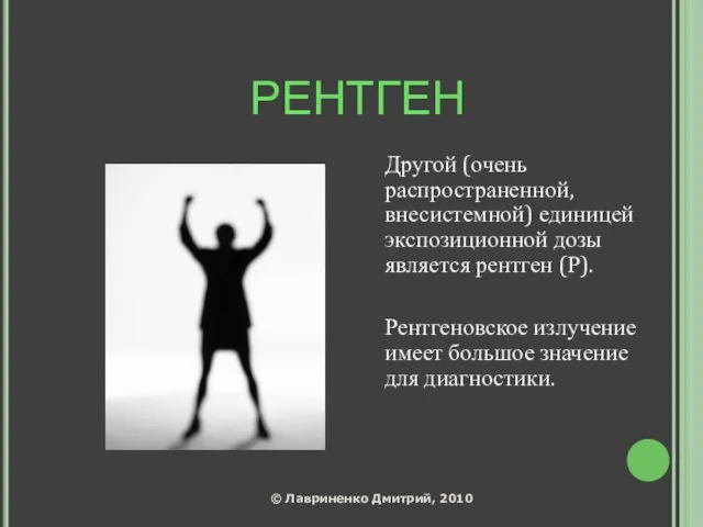 РЕНТГЕН Другой (очень распространенной, внесистемной) единицей экспозиционной дозы является рентген (Р). Рентгеновское