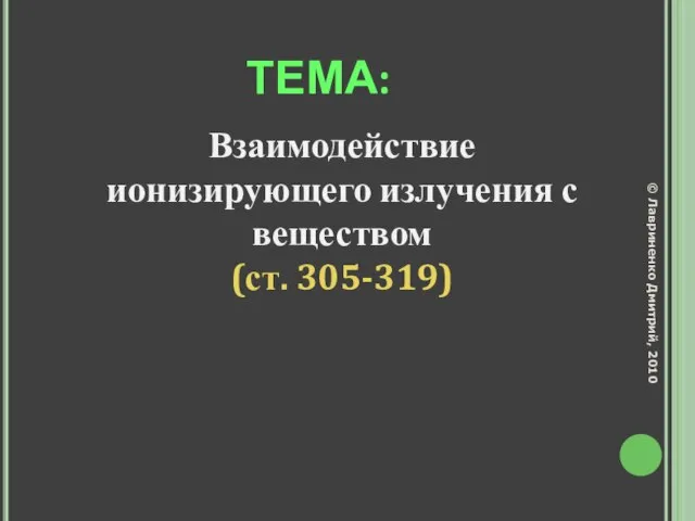 ТЕМА: Взаимодействие ионизирующего излучения с веществом (ст. 305-319) © Лавриненко Дмитрий, 2010