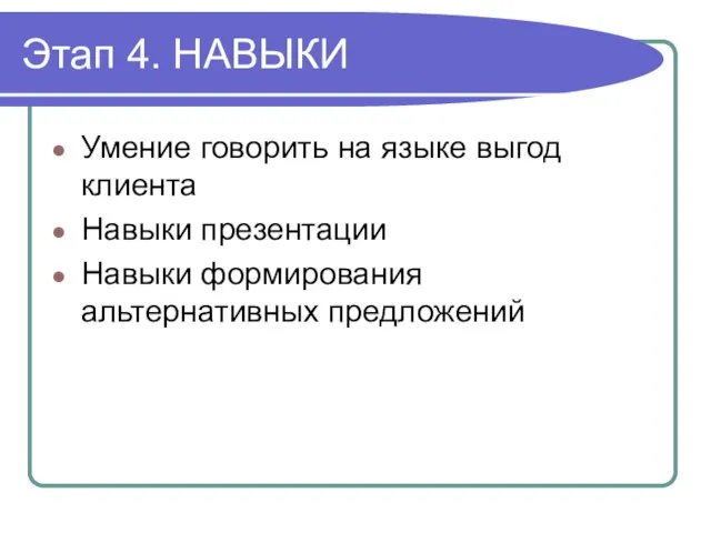 Этап 4. НАВЫКИ Умение говорить на языке выгод клиента Навыки презентации Навыки формирования альтернативных предложений