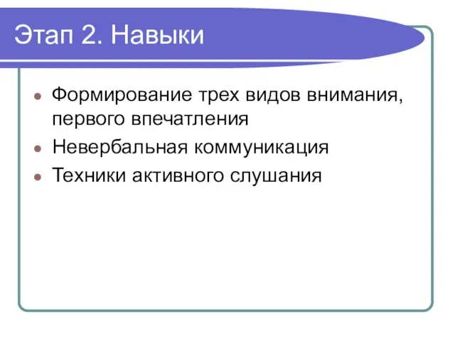 Этап 2. Навыки Формирование трех видов внимания, первого впечатления Невербальная коммуникация Техники активного слушания